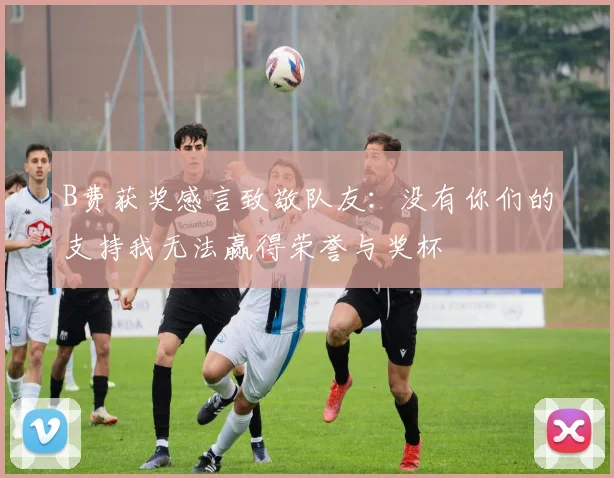 B费获奖感言致敬队友：没有你们的支持我无法赢得荣誉与奖杯