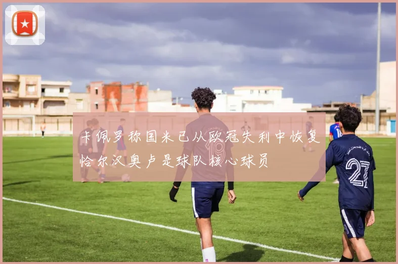 卡佩罗称国米已从欧冠失利中恢复恰尔汉奥卢是球队核心球员