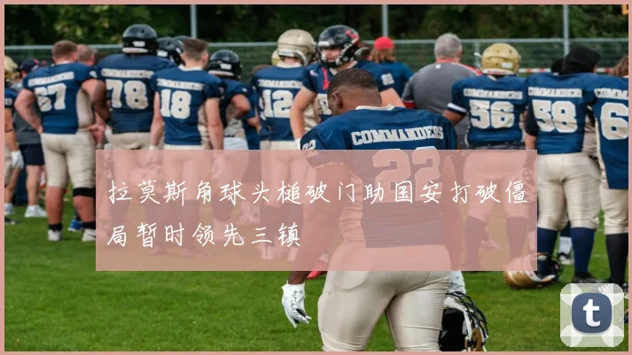 拉莫斯角球头槌破门助国安打破僵局暂时领先三镇