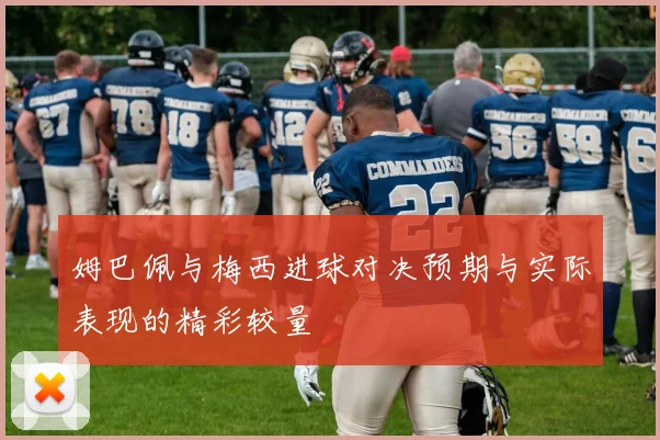 姆巴佩与梅西进球对决预期与实际表现的精彩较量