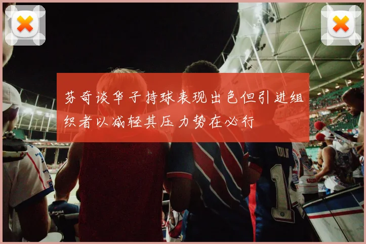 芬奇谈华子持球表现出色但引进组织者以减轻其压力势在必行