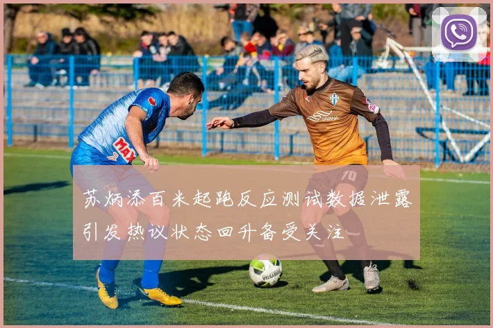 苏炳添百米起跑反应测试数据泄露引发热议状态回升备受关注