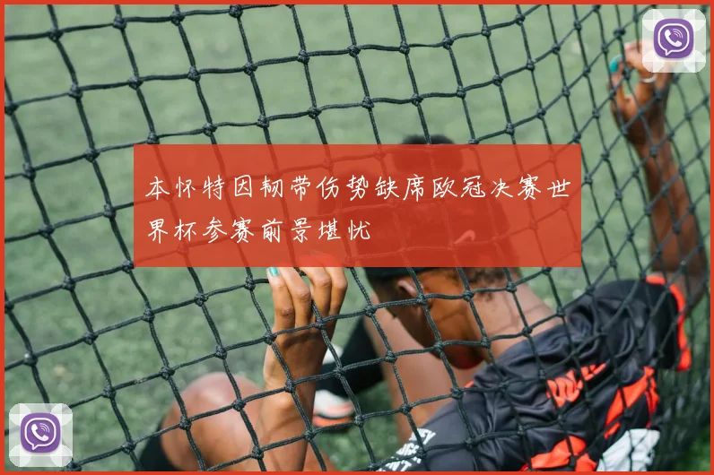 本怀特因韧带伤势缺席欧冠决赛世界杯参赛前景堪忧