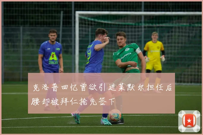 克洛普回忆曾欲引进莱默尔担任后腰却被拜仁抢先签下