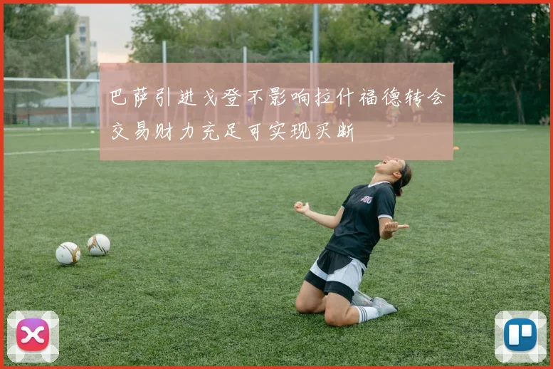 巴萨引进戈登不影响拉什福德转会交易财力充足可实现买断