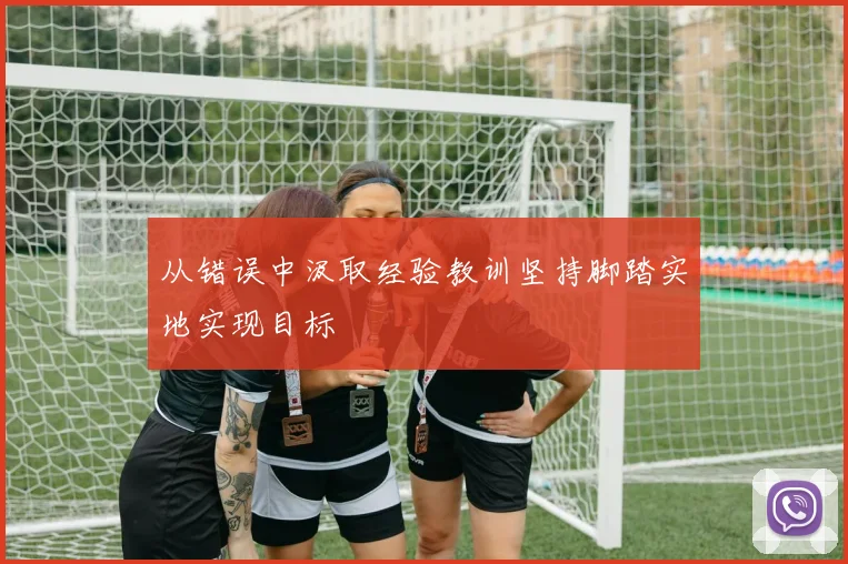 从错误中汲取经验教训坚持脚踏实地实现目标